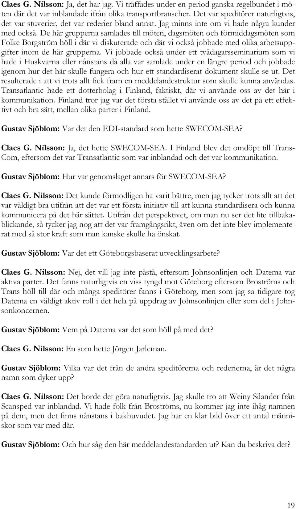 De här grupperna samlades till möten, dagsmöten och förmiddagsmöten som Folke Borgström höll i där vi diskuterade och där vi också jobbade med olika arbetsuppgifter inom de här grupperna.