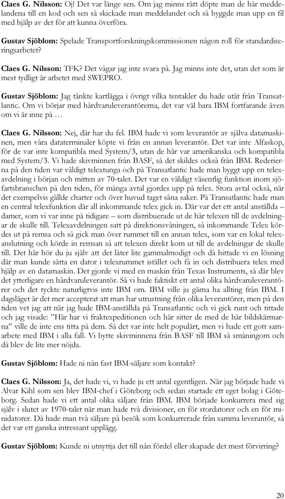 Gustav Sjöblom: Spelade Transportforskningskommissionen någon roll för standardiseringsarbetet? Claes G. Nilsson: TFK? Det vågar jag inte svara på.