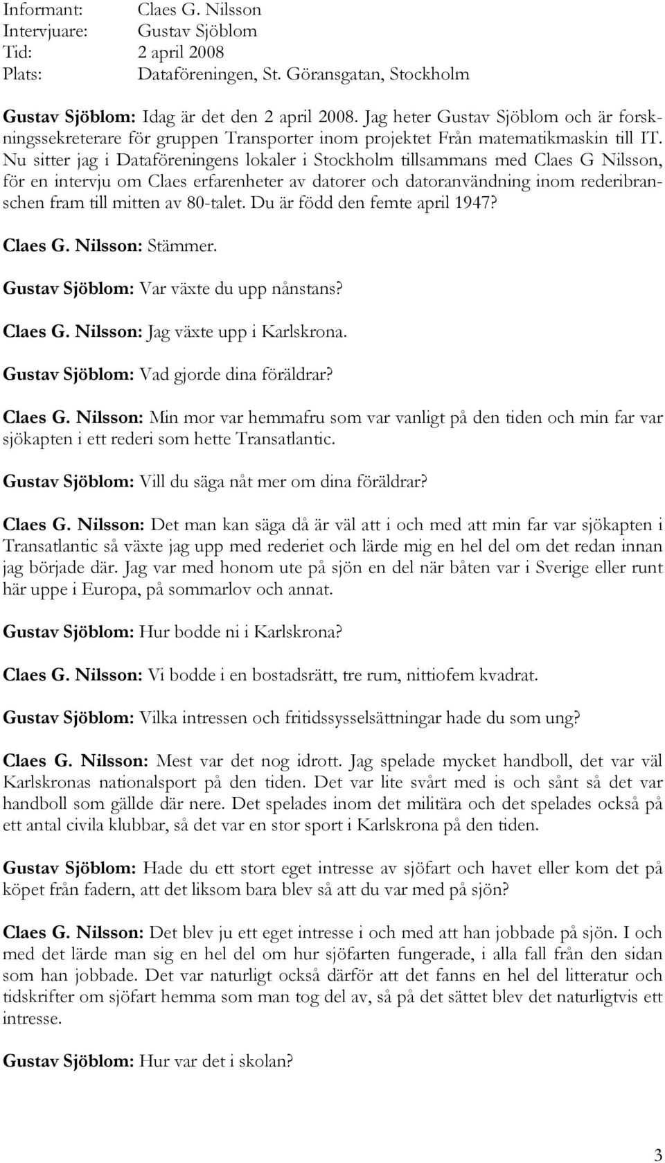 Nu sitter jag i Dataföreningens lokaler i Stockholm tillsammans med Claes G Nilsson, för en intervju om Claes erfarenheter av datorer och datoranvändning inom rederibranschen fram till mitten av