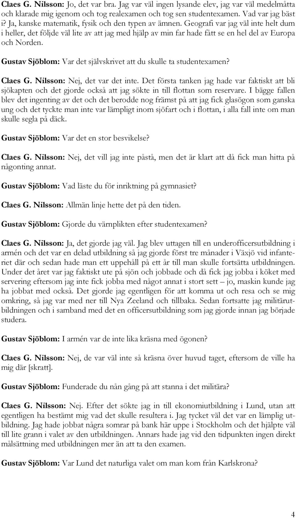 Gustav Sjöblom: Var det självskrivet att du skulle ta studentexamen? Claes G. Nilsson: Nej, det var det inte.