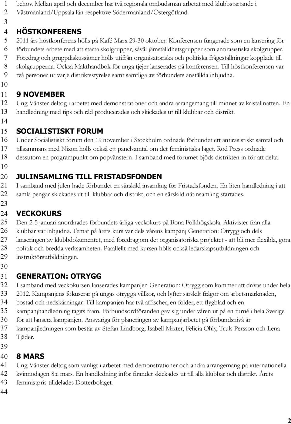 Konferensen fungerade som en lansering för förbundets arbete med att starta skolgrupper, såväl jämställdhetsgrupper som antirasistiska skolgrupper.