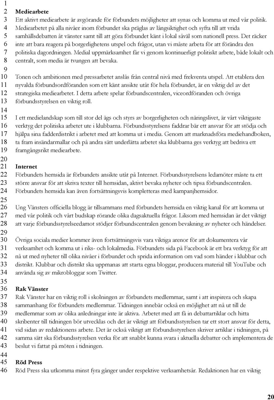 Det räcker inte att bara reagera på borgerlighetens utspel och frågor, utan vi måste arbeta för att förändra den politiska dagordningen.