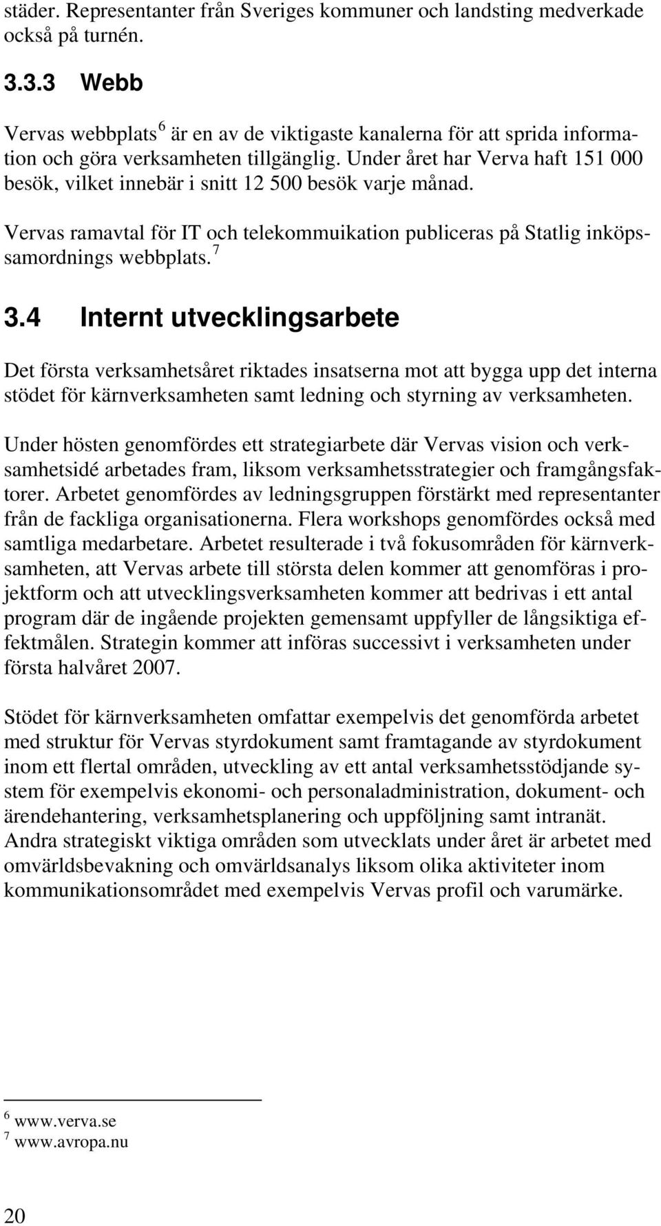 Under året har Verva haft 151 000 besök, vilket innebär i snitt 12 500 besök varje månad. Vervas ramavtal för IT och telekommuikation publiceras på Statlig inköpssamordnings webbplats. 7 3.