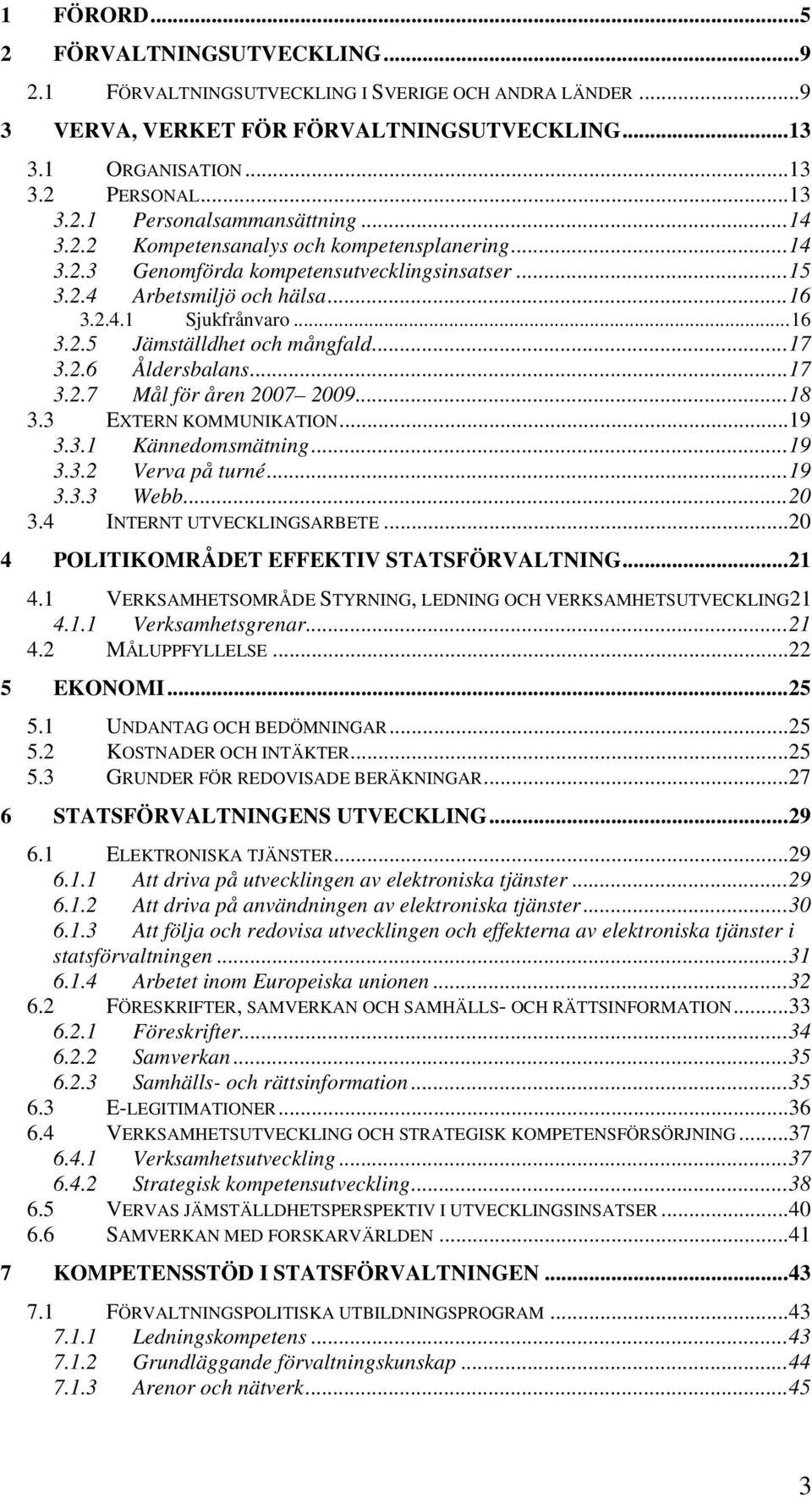 ..17 3.2.6 Åldersbalans...17 3.2.7 Mål för åren 2007 2009...18 3.3 EXTERN KOMMUNIKATION...19 3.3.1 Kännedomsmätning...19 3.3.2 Verva på turné...19 3.3.3 Webb...20 3.4 INTERNT UTVECKLINGSARBETE.