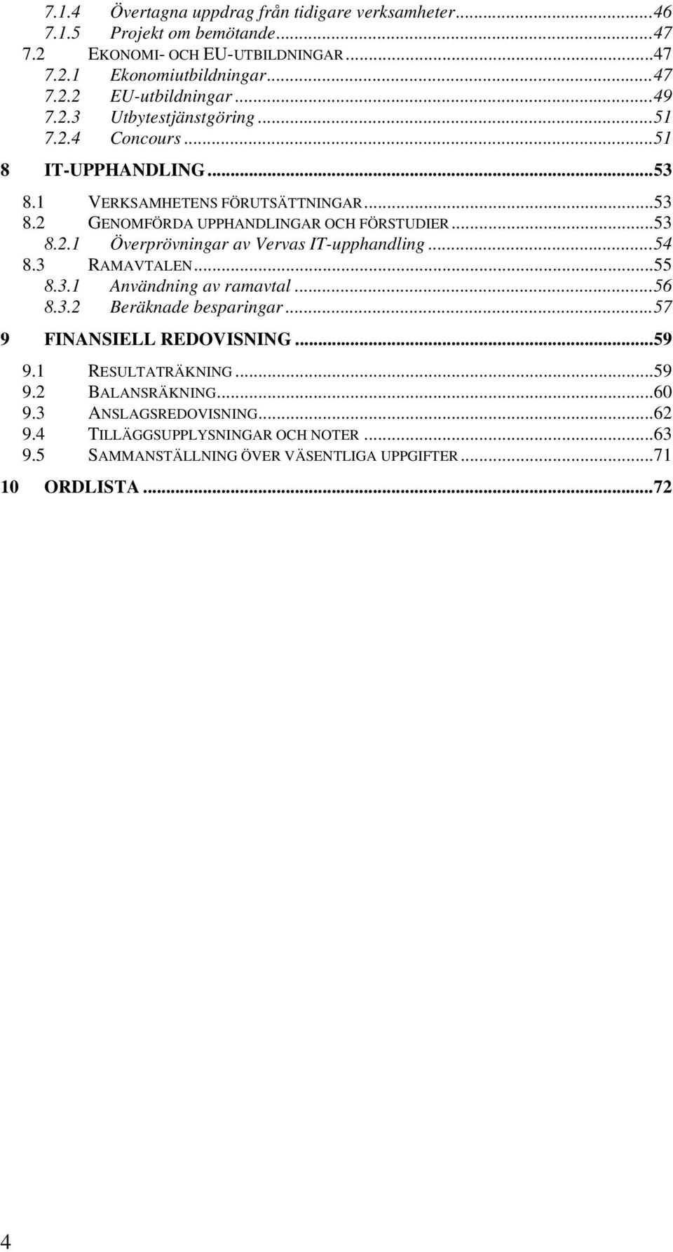 ..54 8.3 RAMAVTALEN...55 8.3.1 Användning av ramavtal...56 8.3.2 Beräknade besparingar...57 9 FINANSIELL REDOVISNING...59 9.1 RESULTATRÄKNING...59 9.2 BALANSRÄKNING...60 9.