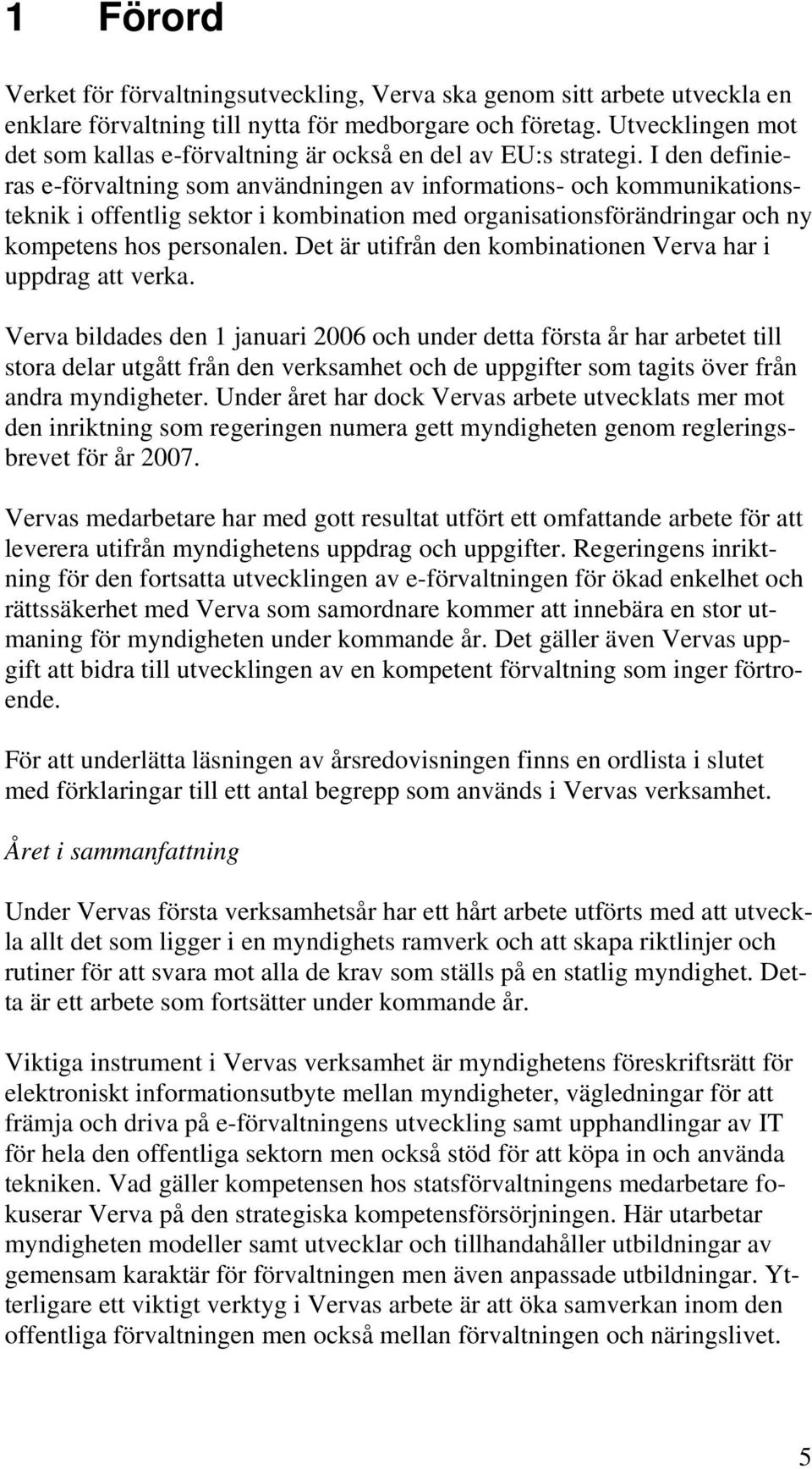 I den definieras e-förvaltning som användningen av informations- och kommunikationsteknik i offentlig sektor i kombination med organisationsförändringar och ny kompetens hos personalen.