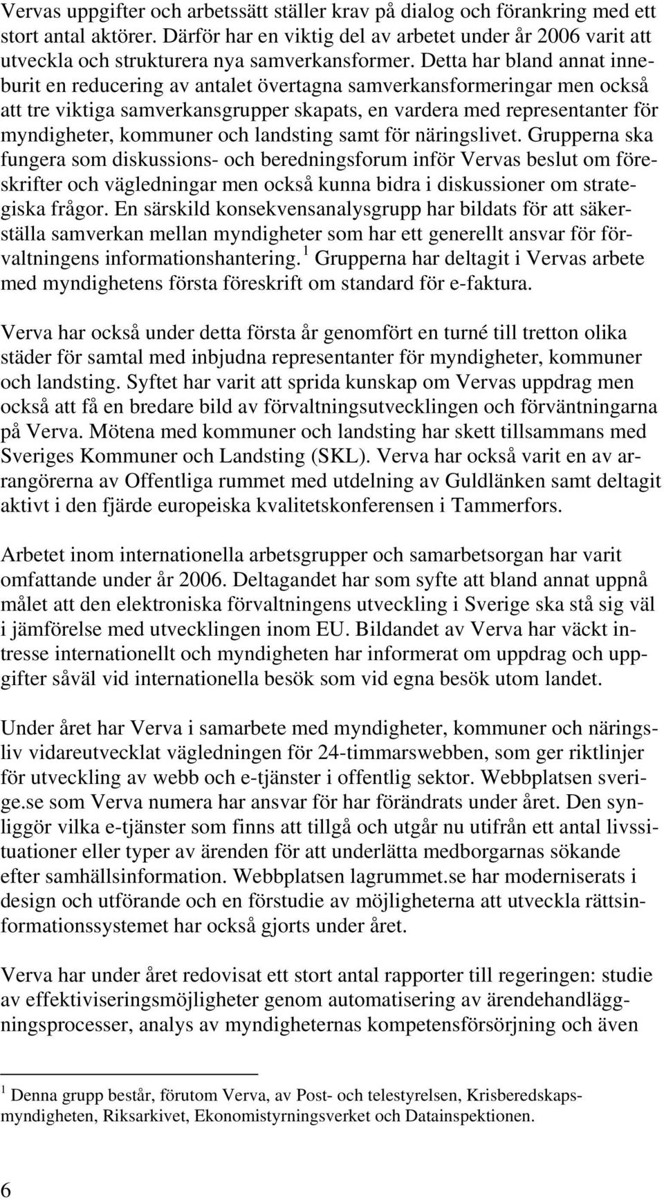 Detta har bland annat inneburit en reducering av antalet övertagna samverkansformeringar men också att tre viktiga samverkansgrupper skapats, en vardera med representanter för myndigheter, kommuner