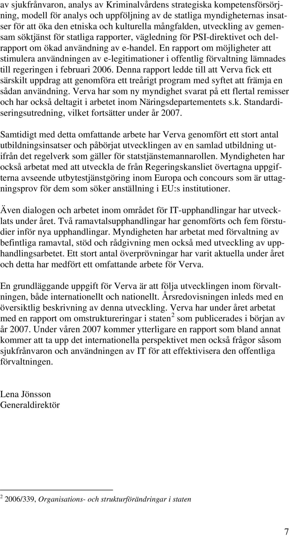 En rapport om möjligheter att stimulera användningen av e-legitimationer i offentlig förvaltning lämnades till regeringen i februari 2006.