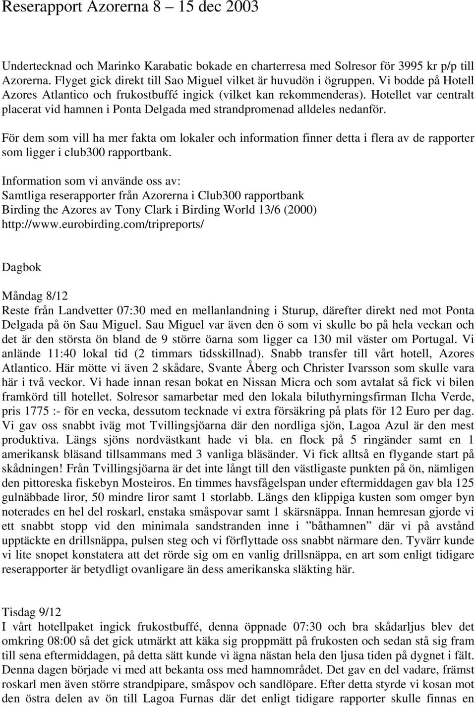 För dem som vill ha mer fakta om lokaler och information finner detta i flera av de rapporter som ligger i club300 rapportbank.