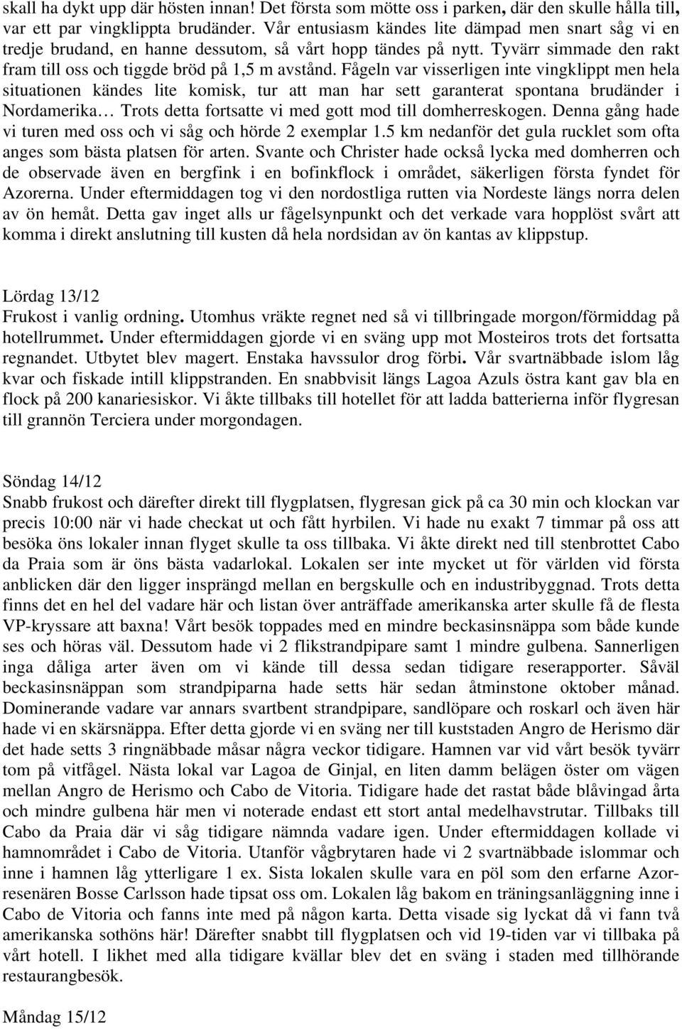 Fågeln var visserligen inte vingklippt men hela situationen kändes lite komisk, tur att man har sett garanterat spontana brudänder i Nordamerika Trots detta fortsatte vi med gott mod till