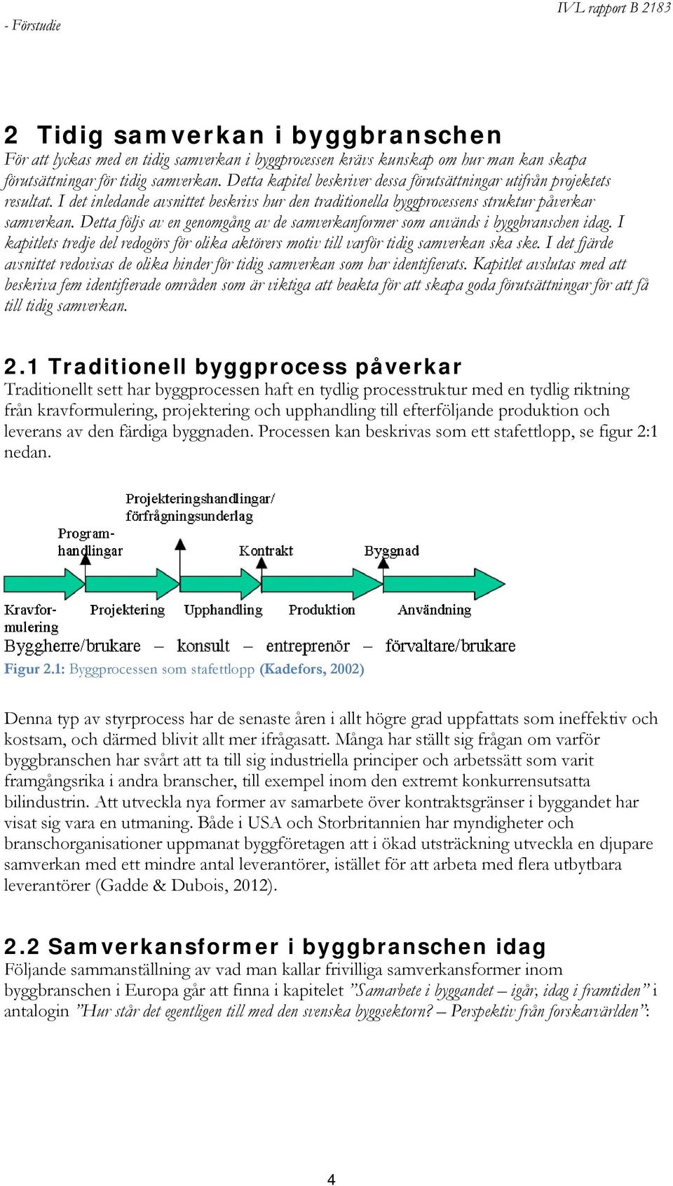 Detta följs av en genomgång av de samverkanformer som används i byggbranschen idag. I kapitlets tredje del redogörs för olika aktörers motiv till varför tidig samverkan ska ske.