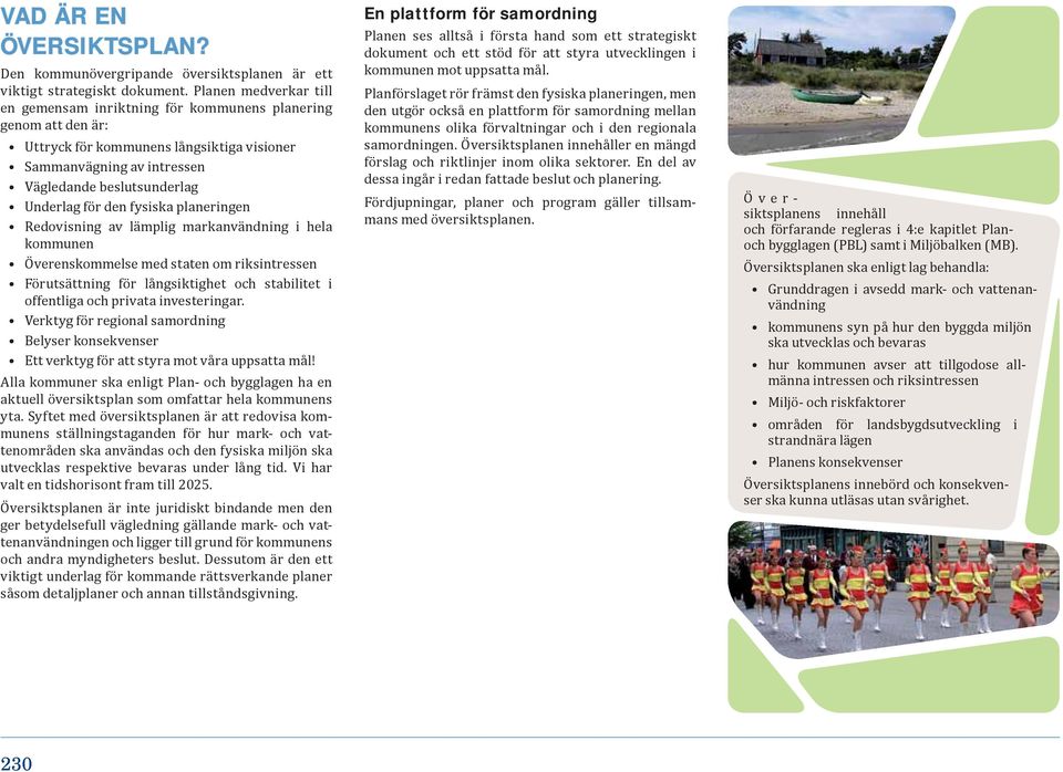den fysiska planeringen Redovisning av lämplig markanvändning i hela kommunen Överenskommelse med staten om riksintressen Förutsättning för långsiktighet och stabilitet i offentliga och privata