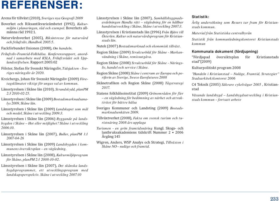 Konferensrapport, anordnad i samarbete med KSLA, Friluftsrådet och Upplandsstiftelsen. Rapport 2005:02 Fölster, Stefan för Svenskt Näringsliv, Tidsjakten - Sveriges näringsliv år 2020.