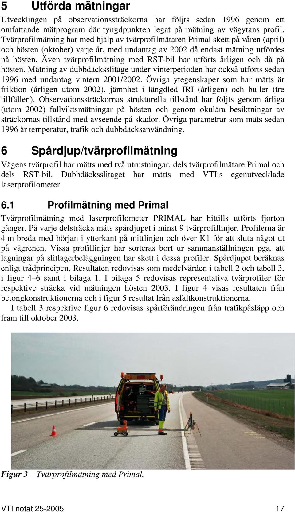 Även tvärprofilmätning med RST-bil har utförts årligen och då på hösten. Mätning av dubbdäcksslitage under vinterperioden har också utförts sedan 1996 med undantag vintern 2001/2002.