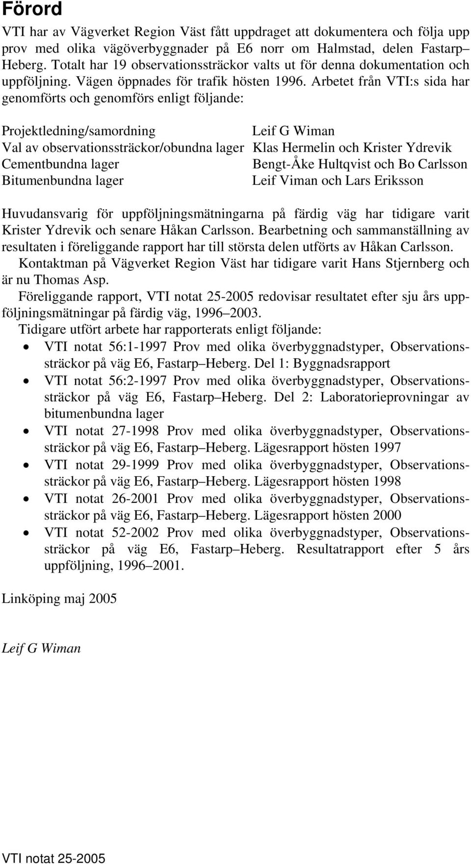 Arbetet från VTI:s sida har genomförts och genomförs enligt följande: Projektledning/samordning Leif G Wiman Val av observationssträckor/obundna lager Klas Hermelin och Krister Ydrevik Cementbundna