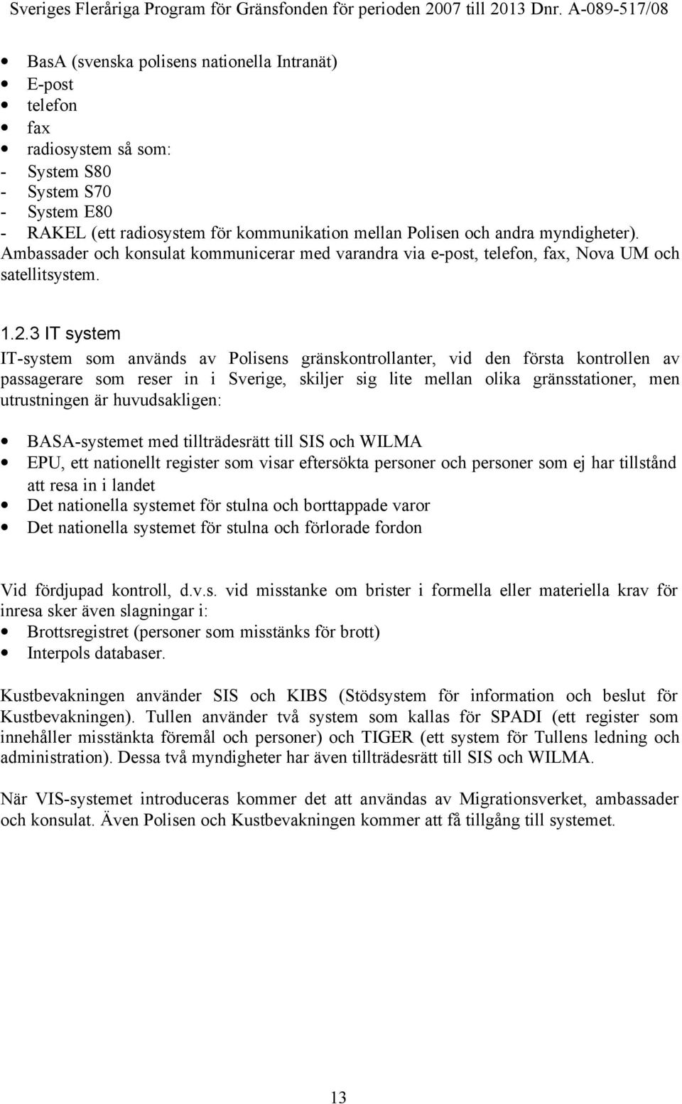 3 IT system IT-system som används av Polisens gränskontrollanter, vid den första kontrollen av passagerare som reser in i Sverige, skiljer sig lite mellan olika gränsstationer, men utrustningen är