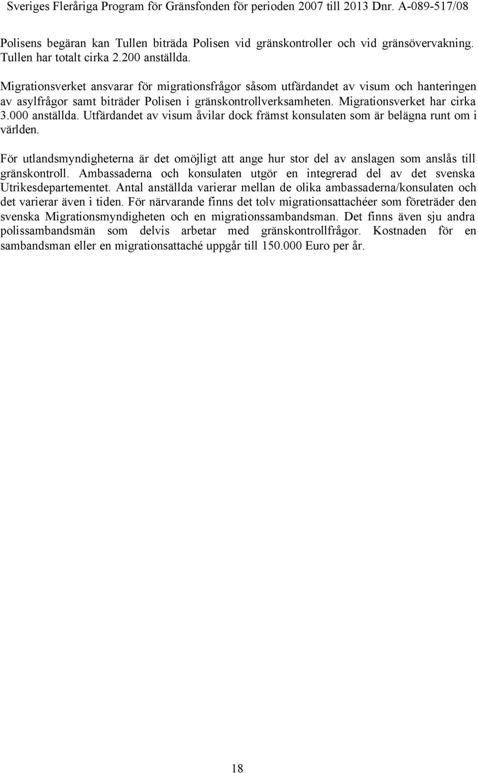 Utfärdandet av visum åvilar dock främst konsulaten som är belägna runt om i världen. För utlandsmyndigheterna är det omöjligt att ange hur stor del av anslagen som anslås till gränskontroll.