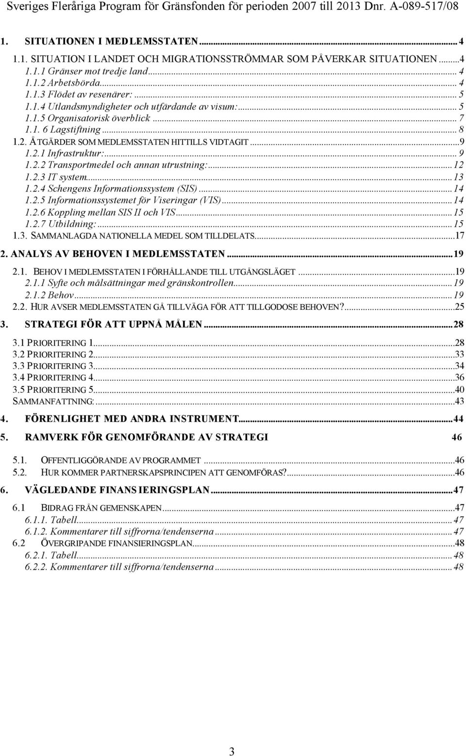 .. 9 1.2.2 Transportmedel och annan utrustning:...12 1.2.3 IT system...13 1.2.4 Schengens Informationssystem (SIS)...14 1.2.5 Informationssystemet för Viseringar (VIS)...14 1.2.6 Koppling mellan SIS II och VIS.