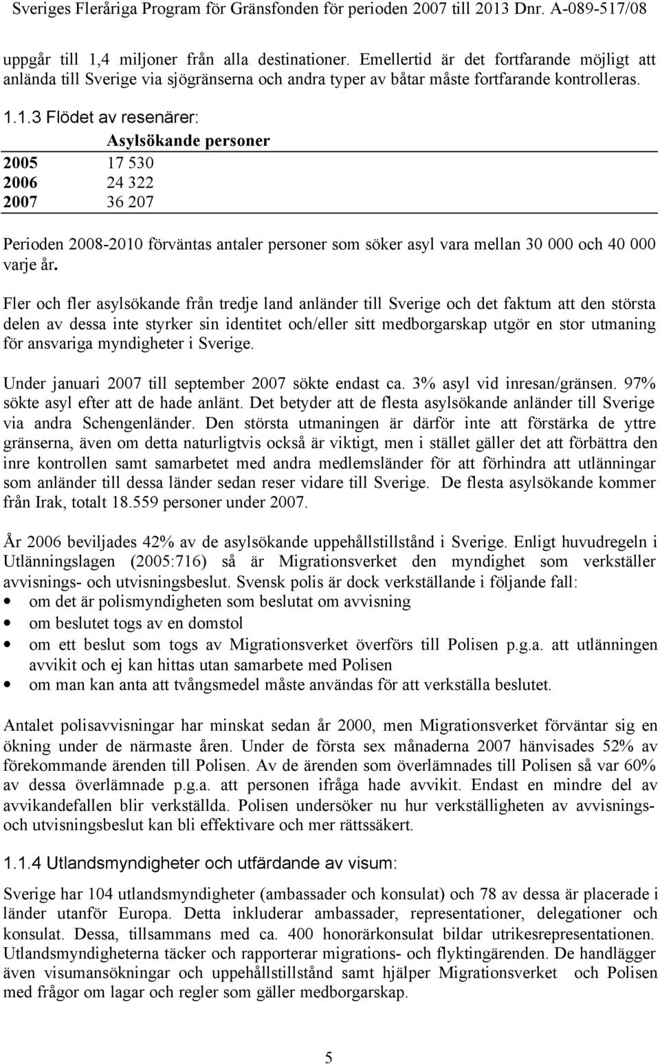 ansvariga myndigheter i Sverige. Under januari 2007 till september 2007 sökte endast ca. 3% asyl vid inresan/gränsen. 97% sökte asyl efter att de hade anlänt.