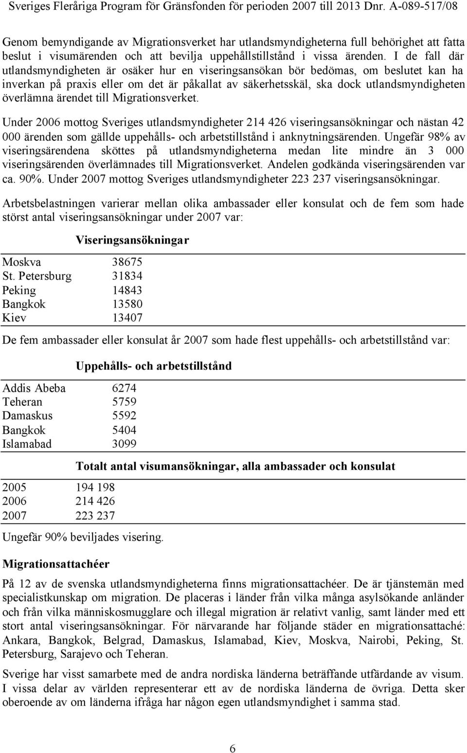 ärendet till Migrationsverket. Under 2006 mottog Sveriges utlandsmyndigheter 214 426 viseringsansökningar och nästan 42 000 ärenden som gällde uppehålls- och arbetstillstånd i anknytningsärenden.