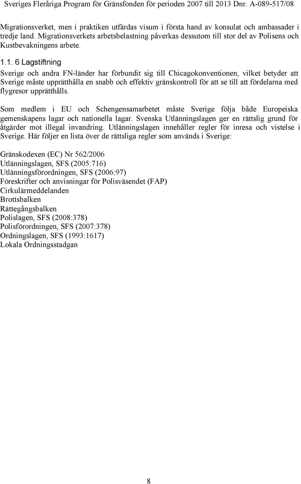 1. 6 Lagstiftning Sverige och andra FN-länder har förbundit sig till Chicagokonventionen, vilket betyder att Sverige måste upprätthålla en snabb och effektiv gränskontroll för att se till att