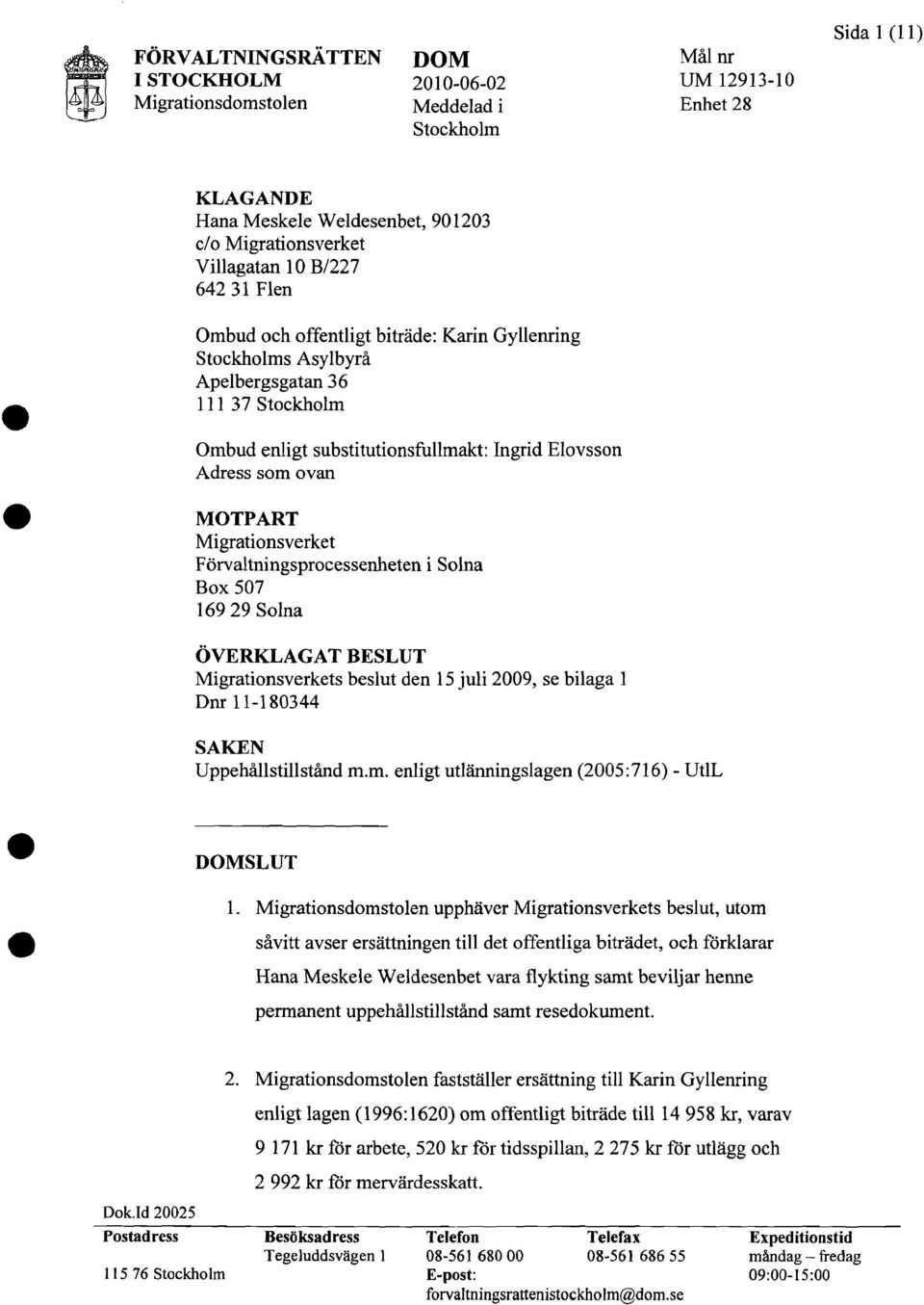 ovan MOTPART Migrationsverket Forvaltningsprccessenheten i Solna Box 507 16929 Solna OVERKLAGAT BESLUT Migrationsverkets beslut den 15 ju1i 2009, se bilaga 1 Dnr 11-180344 SAKEN Uppehallstillstand m.