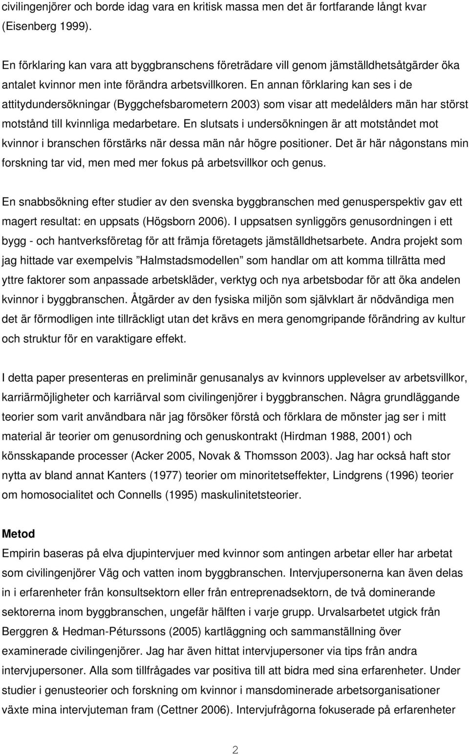 En annan förklaring kan ses i de attitydundersökningar (Byggchefsbarometern 2003) som visar att medelålders män har störst motstånd till kvinnliga medarbetare.