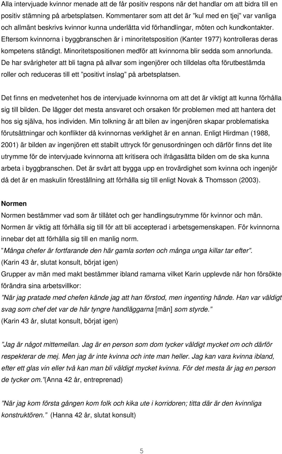 Eftersom kvinnorna i byggbranschen är i minoritetsposition (Kanter 1977) kontrolleras deras kompetens ständigt. Minoritetspositionen medför att kvinnorna blir sedda som annorlunda.