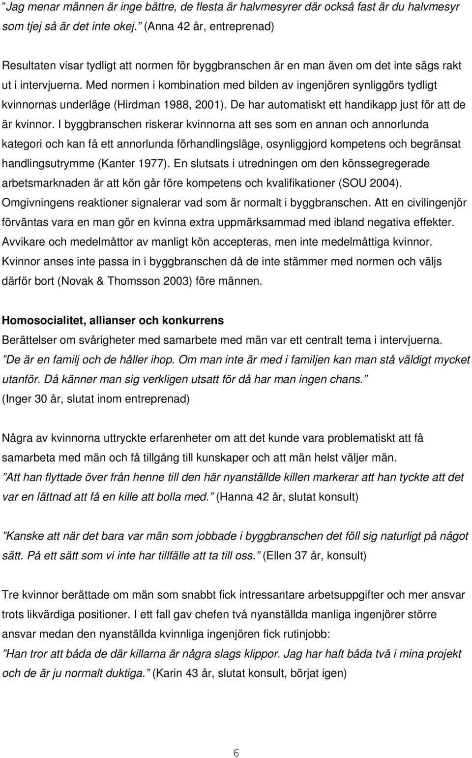 Med normen i kombination med bilden av ingenjören synliggörs tydligt kvinnornas underläge (Hirdman 1988, 2001). De har automatiskt ett handikapp just för att de är kvinnor.