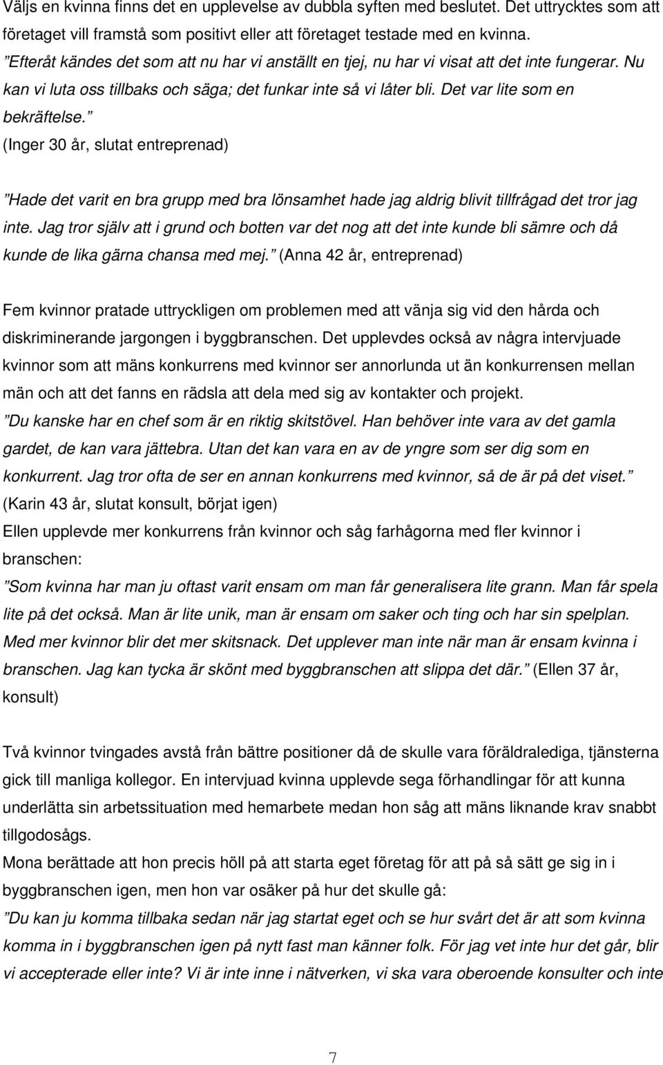 (Inger 30 år, slutat entreprenad) Hade det varit en bra grupp med bra lönsamhet hade jag aldrig blivit tillfrågad det tror jag inte.