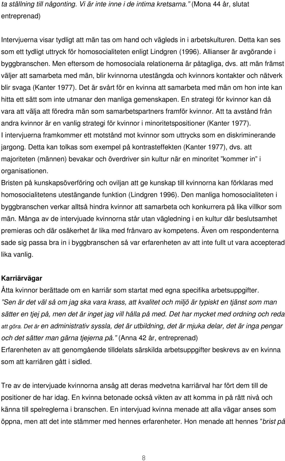 att män främst väljer att samarbeta med män, blir kvinnorna utestängda och kvinnors kontakter och nätverk blir svaga (Kanter 1977).