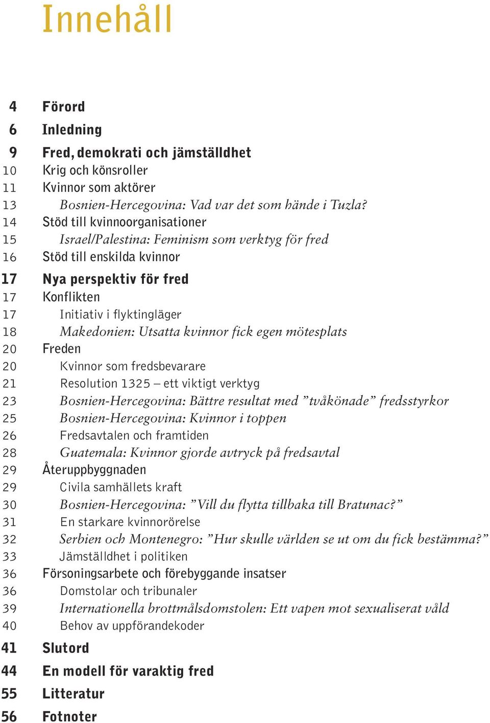 Utsatta kvinnor fick egen mötesplats 20 Freden 20 Kvinnor som fredsbevarare 21 Resolution 1325 ett viktigt verktyg 23 Bosnien-Hercegovina: Bättre resultat med tvåkönade fredsstyrkor 25