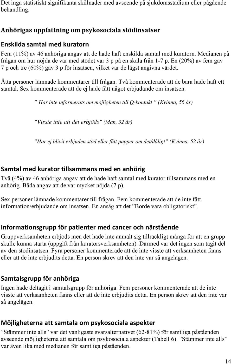 Medianen på frågan om hur nöjda de var med stödet var 3 p på en skala från 1-7 p. En (20%) av fem gav 7 p och tre (60%) gav 3 p för insatsen, vilket var de lägst angivna värdet.