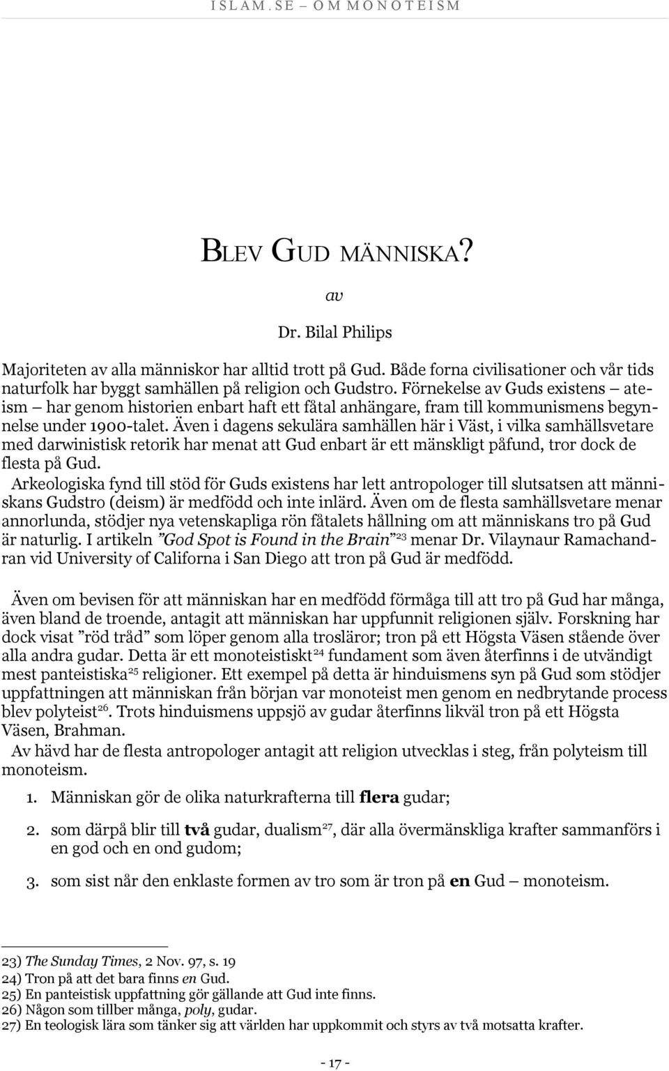 Även i dagens sekulära samhällen här i Väst, i vilka samhällsvetare med darwinistisk retorik har menat att Gud enbart är ett mänskligt påfund, tror dock de flesta på Gud.