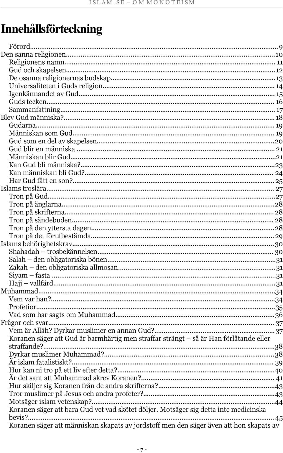 ..21 Kan Gud bli människa?...23 Kan människan bli Gud?... 24 Har Gud fått en son?...25 Islams troslära... 27 Tron på Gud...27 Tron på änglarna...28 Tron på skrifterna... 28 Tron på sändebuden.