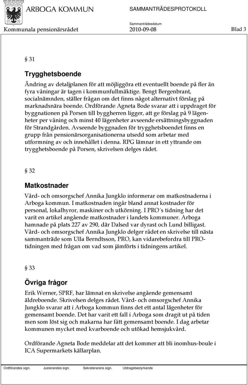 Ordförande Agneta Bode svarar att i uppdraget för byggnationen på Porsen till byggherren ligger, att ge förslag på 9 lägenheter per våning och minst 40 lägenheter avseende ersättningsbyggnaden för