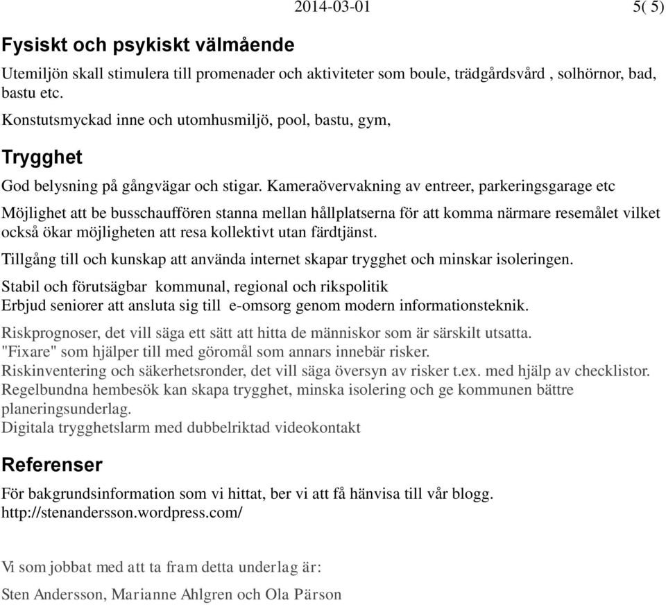 Kameraövervakning av entreer, parkeringsgarage etc Möjlighet att be busschauffören stanna mellan hållplatserna för att komma närmare resemålet vilket också ökar möjligheten att resa kollektivt utan