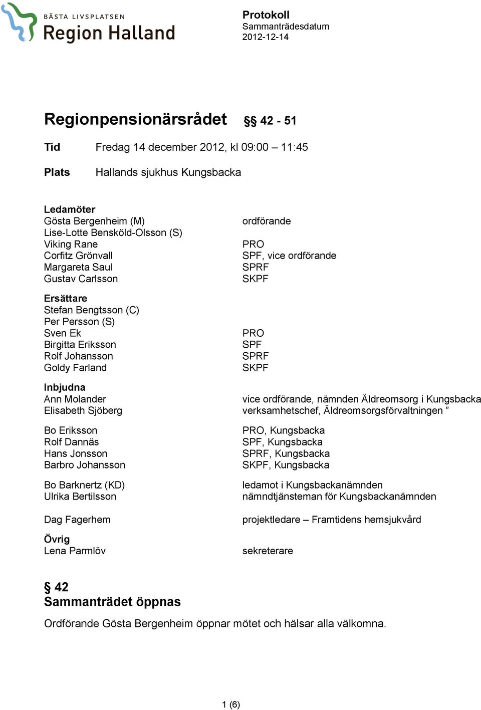 SPF, vice ordförande SPRF SKPF PRO SPF SPRF SKPF Inbjudna Ann Molander vice ordförande, nämnden Äldreomsorg i Kungsbacka Elisabeth Sjöberg verksamhetschef, Äldreomsorgsförvaltningen Bo Eriksson Rolf