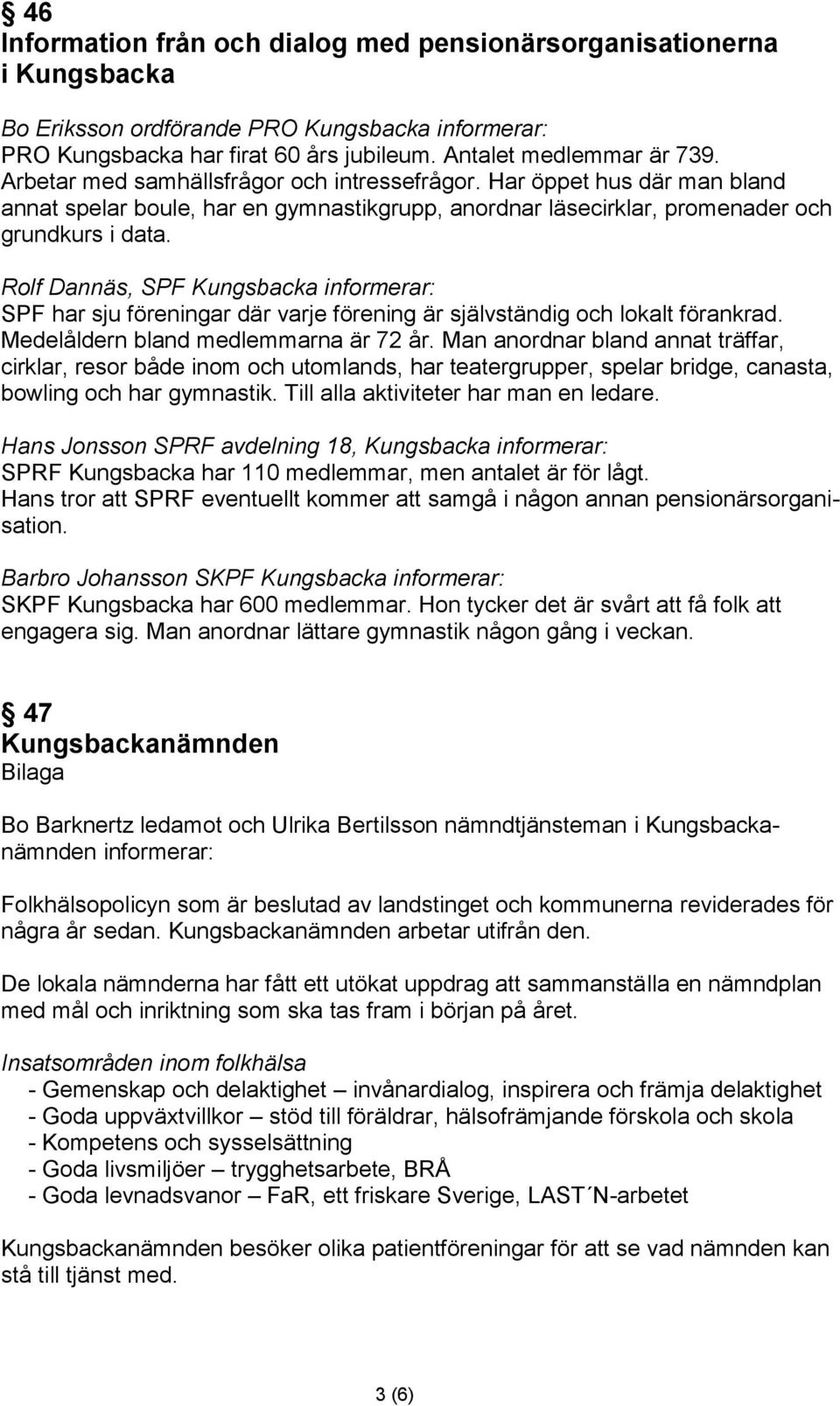Rolf Dannäs, SPF Kungsbacka informerar: SPF har sju föreningar där varje förening är självständig och lokalt förankrad. Medelåldern bland medlemmarna är 72 år.
