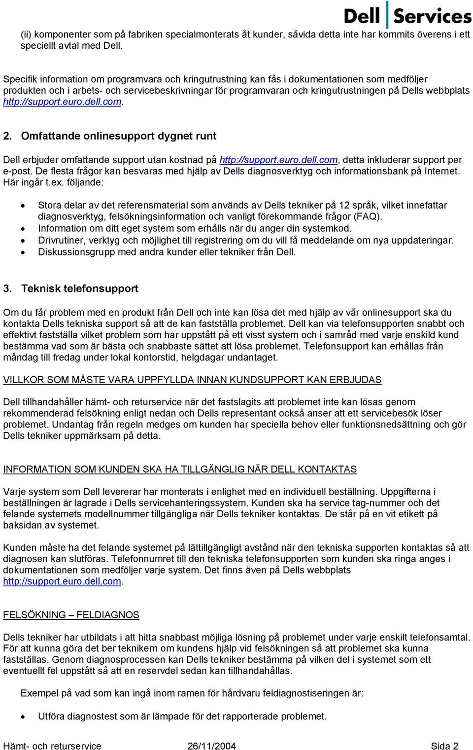webbplats 2. Omfattande onlinesupport dygnet runt Dell erbjuder omfattande support utan kostnad på http://support.euro.dell.com, detta inkluderar support per e-post.