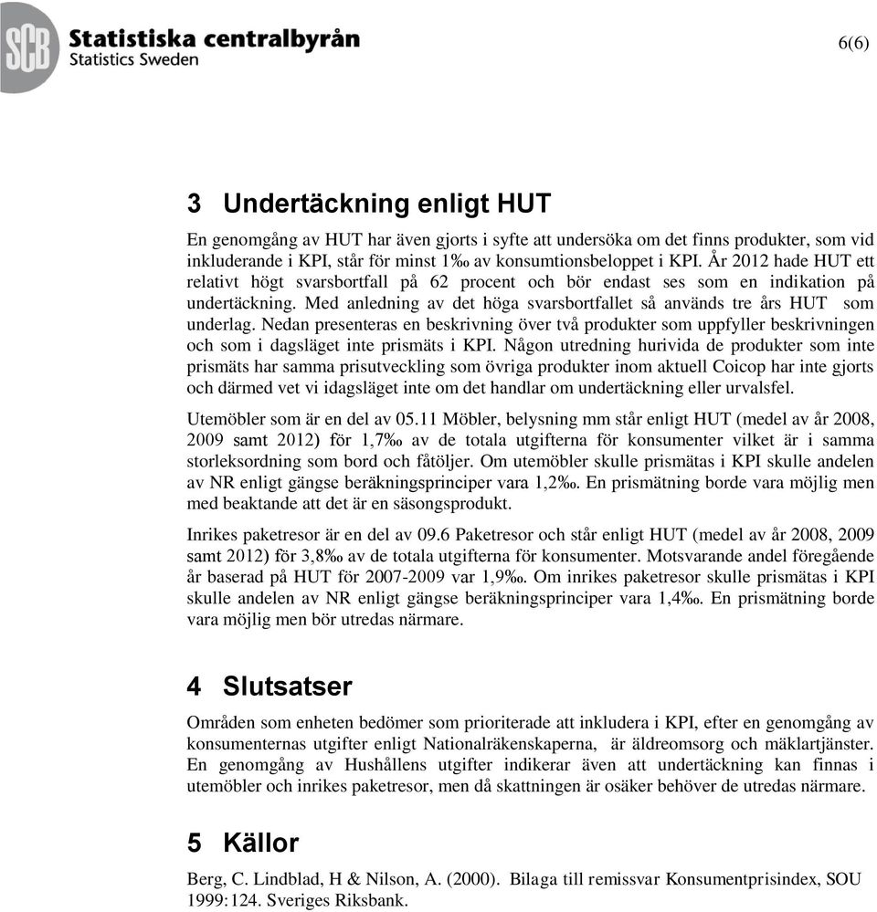 Nedan presenteras en beskrivning över två produkter som uppfyller beskrivningen och som i dagsläget inte prismäts i KPI.