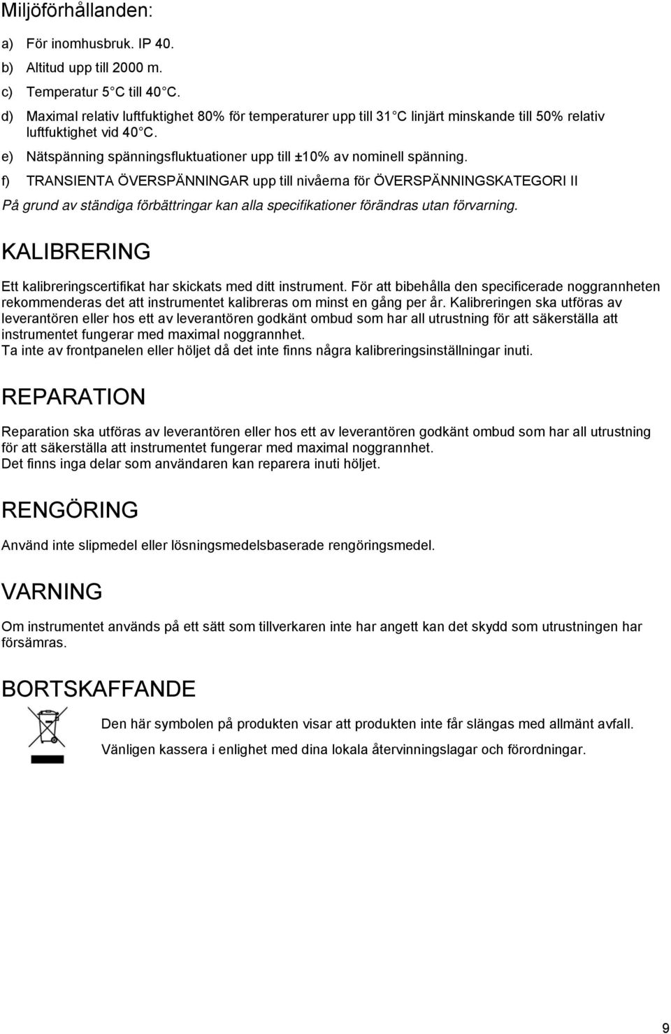 f) TRANSIENTA ÖVERSPÄNNINGAR upp till nivåerna för ÖVERSPÄNNINGSKATEGORI II På grund av ständiga förbättringar kan alla specifikationer förändras utan förvarning.