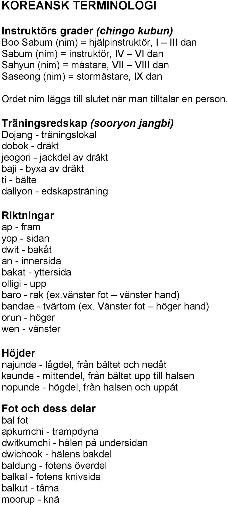 Träningsredskap (sooryon jangbi) Dojang - träningslokal dobok - dräkt jeogori - jackdel av dräkt baji - byxa av dräkt ti - bälte dallyon - edskapsträning Riktningar ap - fram yop - sidan dwit - bakåt