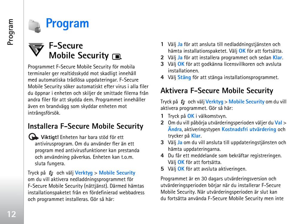 Programmet innehåller även en brandvägg som skyddar enheten mot intrångsförsök. Installera F-Secure Mobile Security Viktigt! Enheten har bara stöd för ett antivirusprogram.