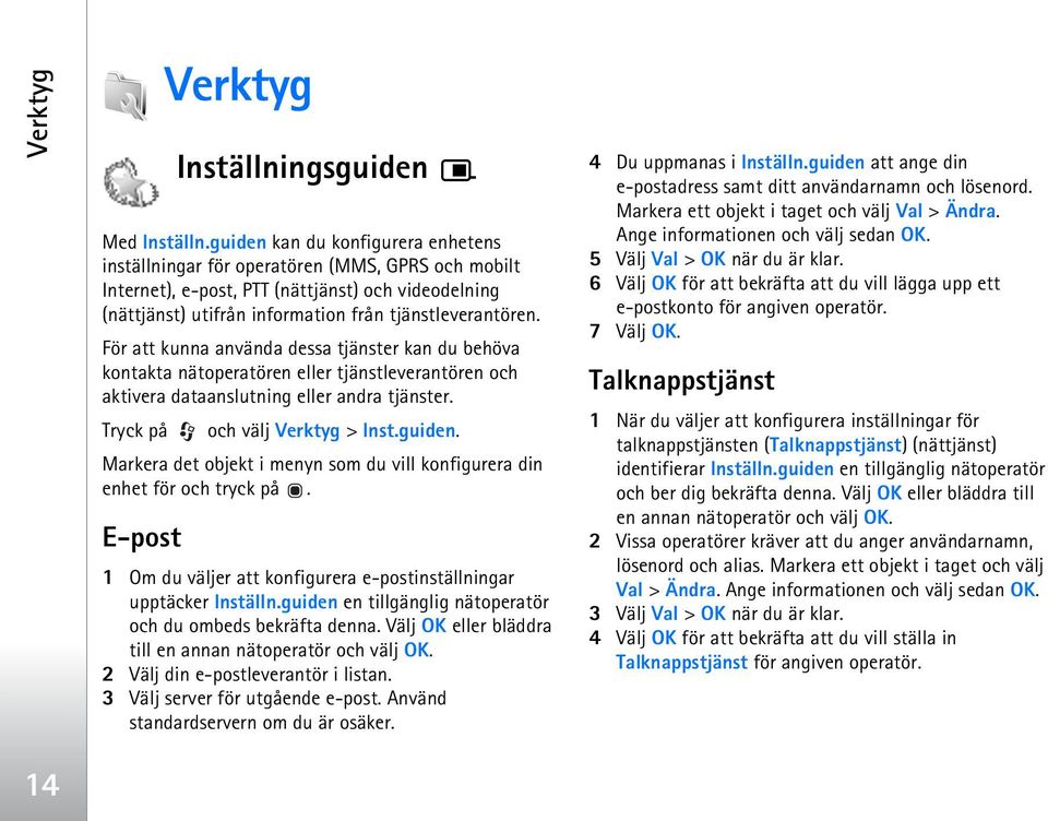 För att kunna använda dessa tjänster kan du behöva kontakta nätoperatören eller tjänstleverantören och aktivera dataanslutning eller andra tjänster. Tryck på och välj Verktyg > Inst.guiden.