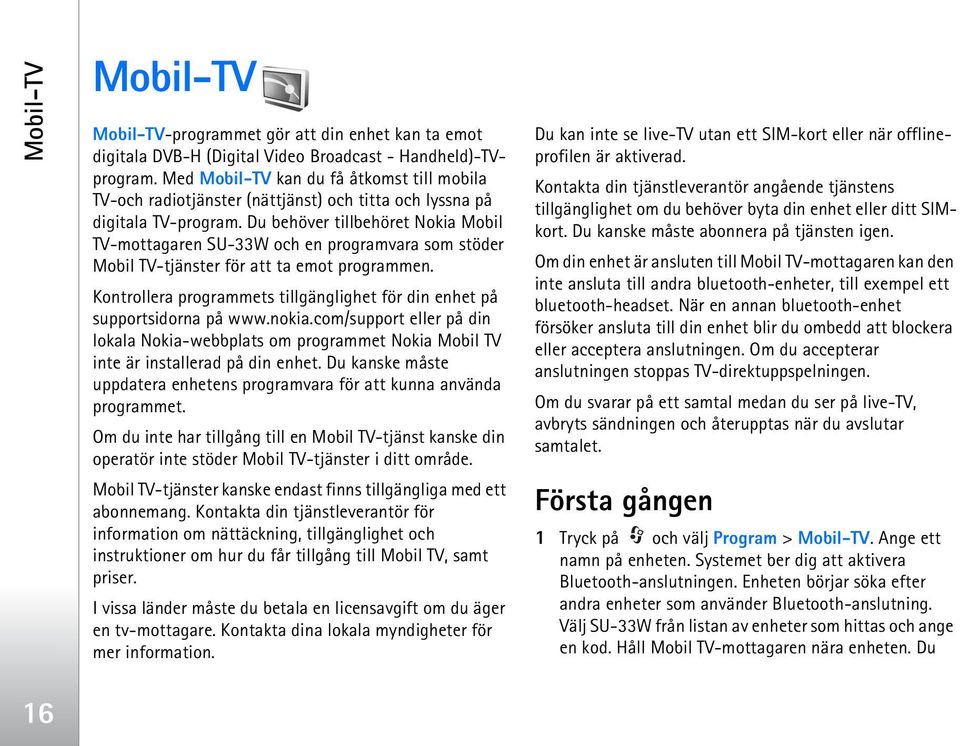 Du behöver tillbehöret Nokia Mobil TV-mottagaren SU-33W och en programvara som stöder Mobil TV-tjänster för att ta emot programmen.