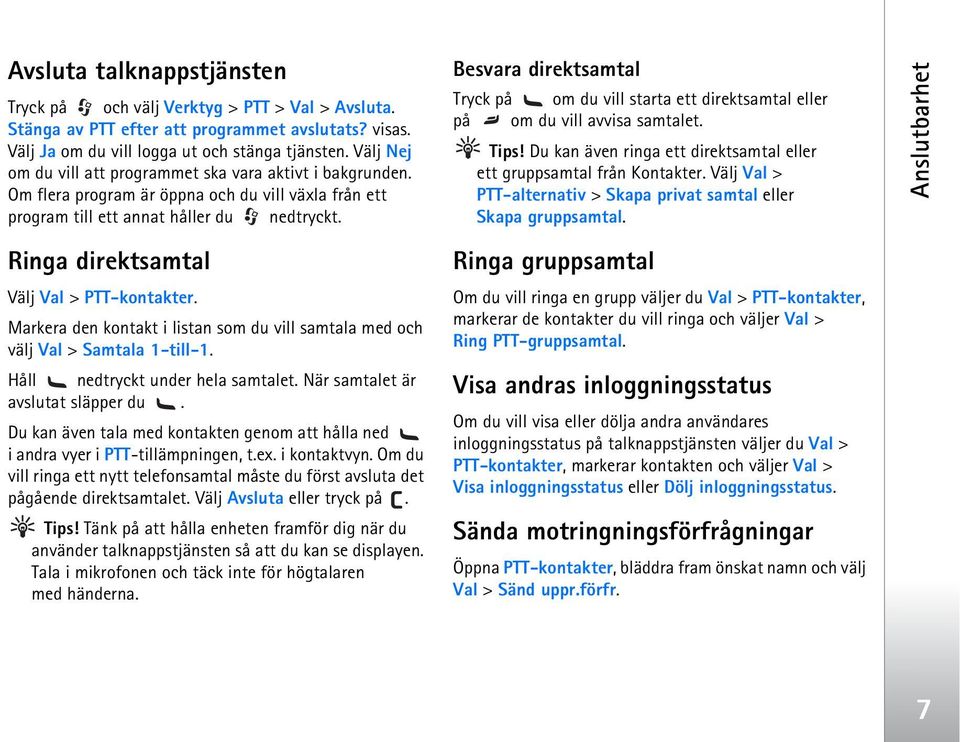 Ringa direktsamtal Välj Val > PTT-kontakter. Markera den kontakt i listan som du vill samtala med och välj Val > Samtala 1-till-1. Håll nedtryckt under hela samtalet.