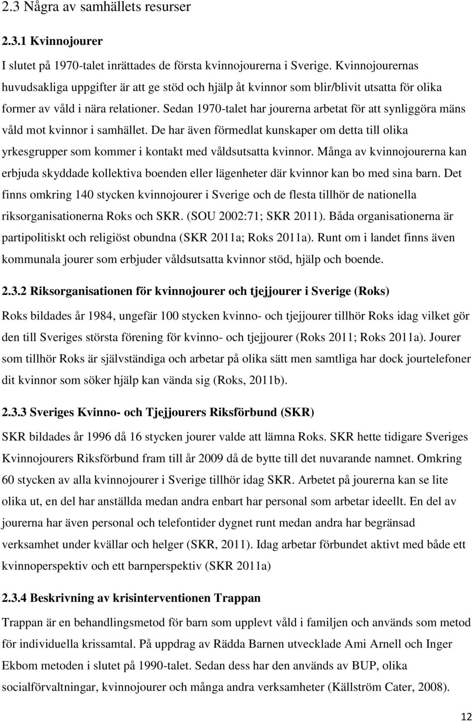 Sedan 1970-talet har jourerna arbetat för att synliggöra mäns våld mot kvinnor i samhället.