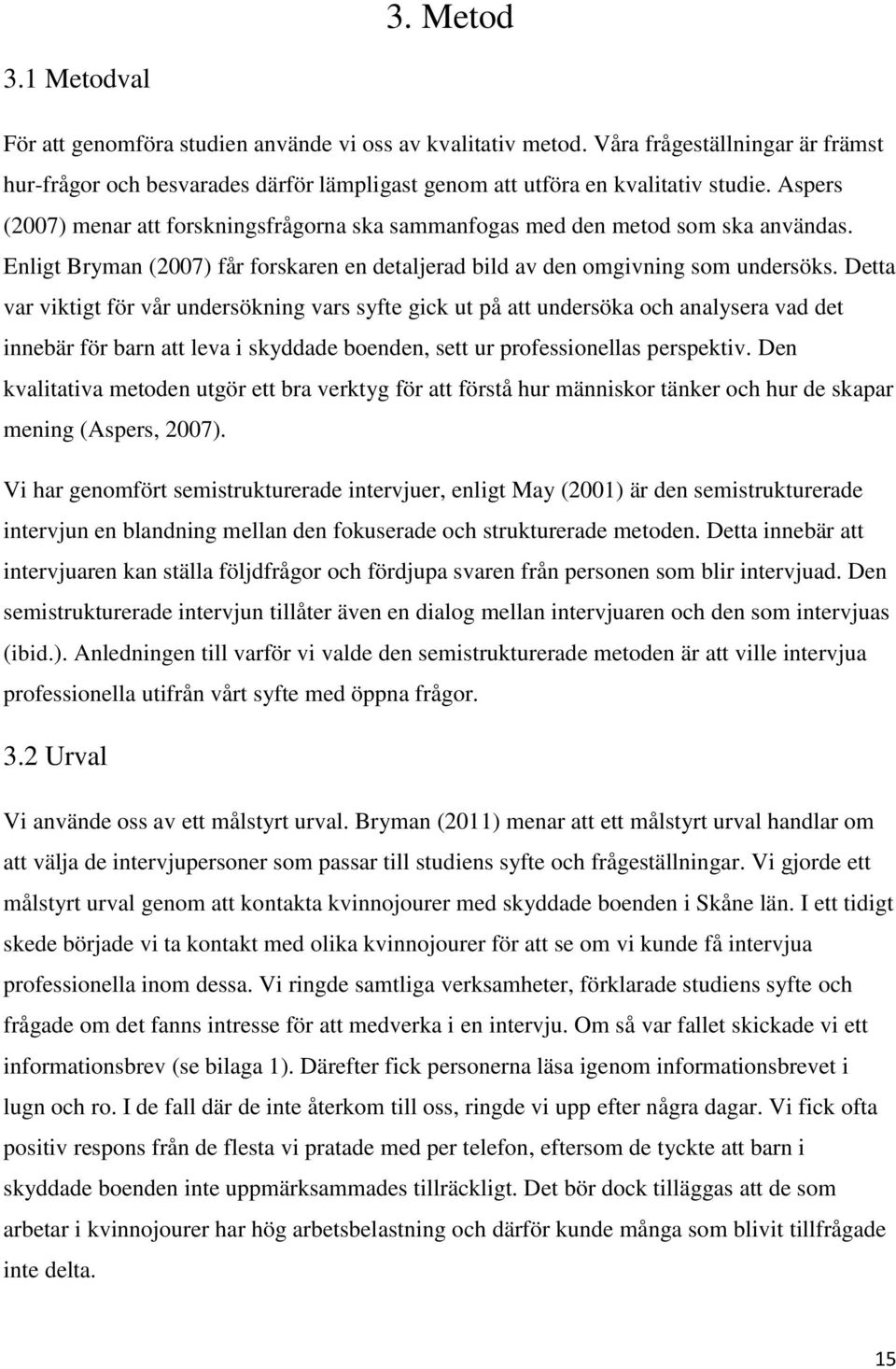 Detta var viktigt för vår undersökning vars syfte gick ut på att undersöka och analysera vad det innebär för barn att leva i skyddade boenden, sett ur professionellas perspektiv.