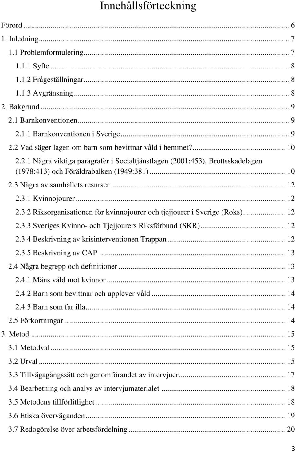 .. 12 2.3.1 Kvinnojourer... 12 2.3.2 Riksorganisationen för kvinnojourer och tjejjourer i Sverige (Roks)... 12 2.3.3 Sveriges Kvinno- och Tjejjourers Riksförbund (SKR)... 12 2.3.4 Beskrivning av krisinterventionen Trappan.